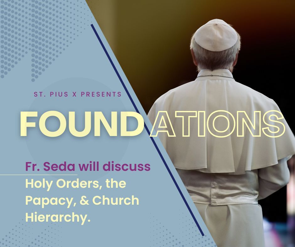 Foundations Holy Orders, Papacy, & Church Hierarchy St. Pius X