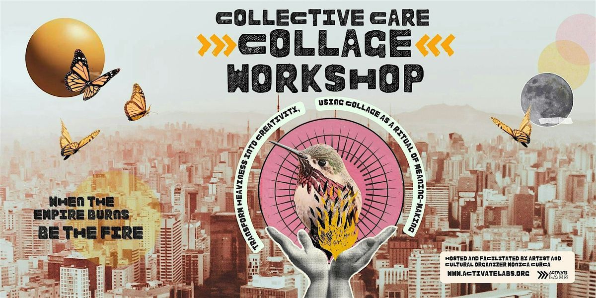 Collective Care Collage Workshop: WHEN THE EMPIRE BURNS \u2014 BE THE FIRE
