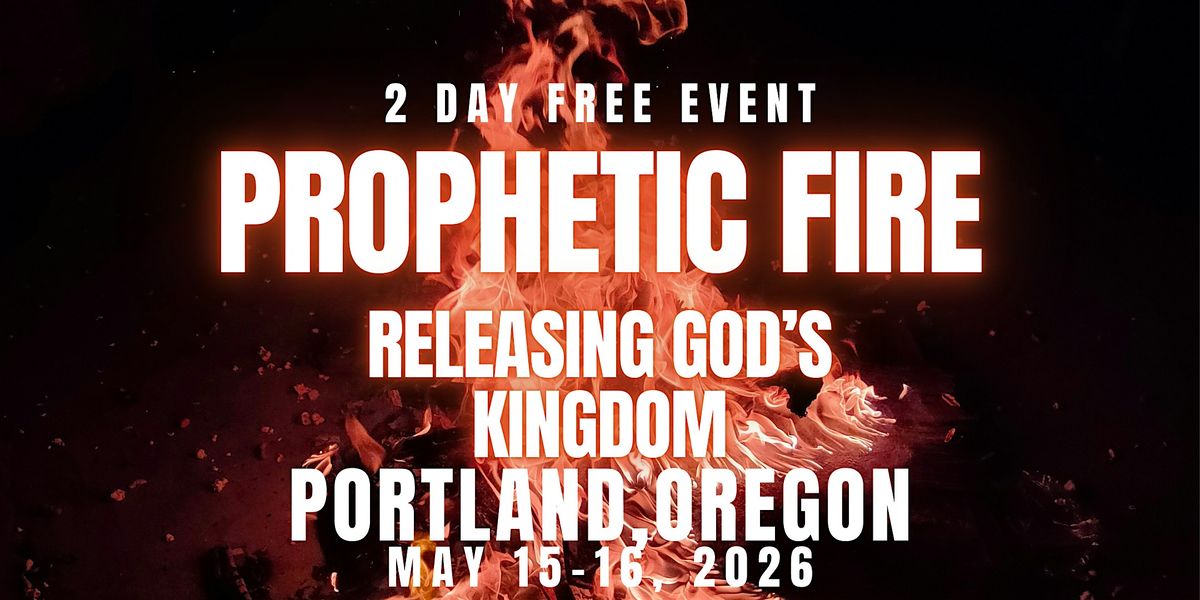 PROPHETIC FIRE: Releasing God\u2019s Kingdom 5\/15 - 5\/16 PORTLAND, OREGON