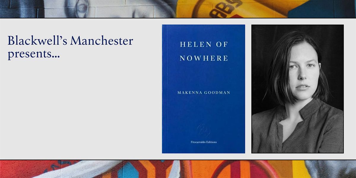 HELEN OF NOWHERE: Makenna Goodman in conversation with Lara Williams