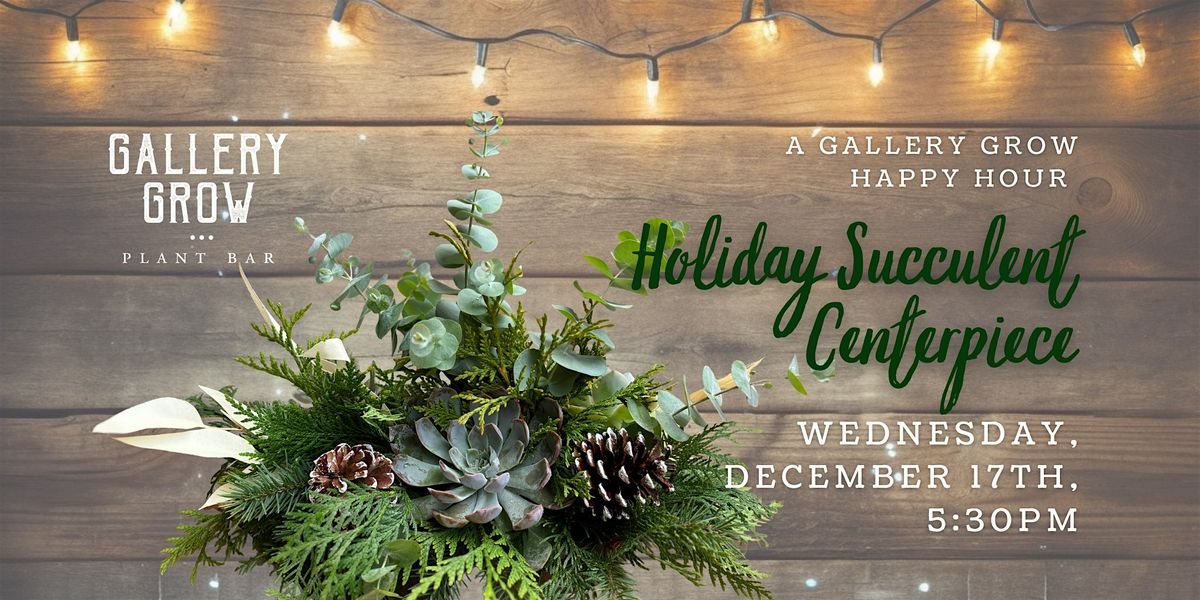 Holiday Succulent Centerpiece: A Gallery Grow Happy Hour Workshop