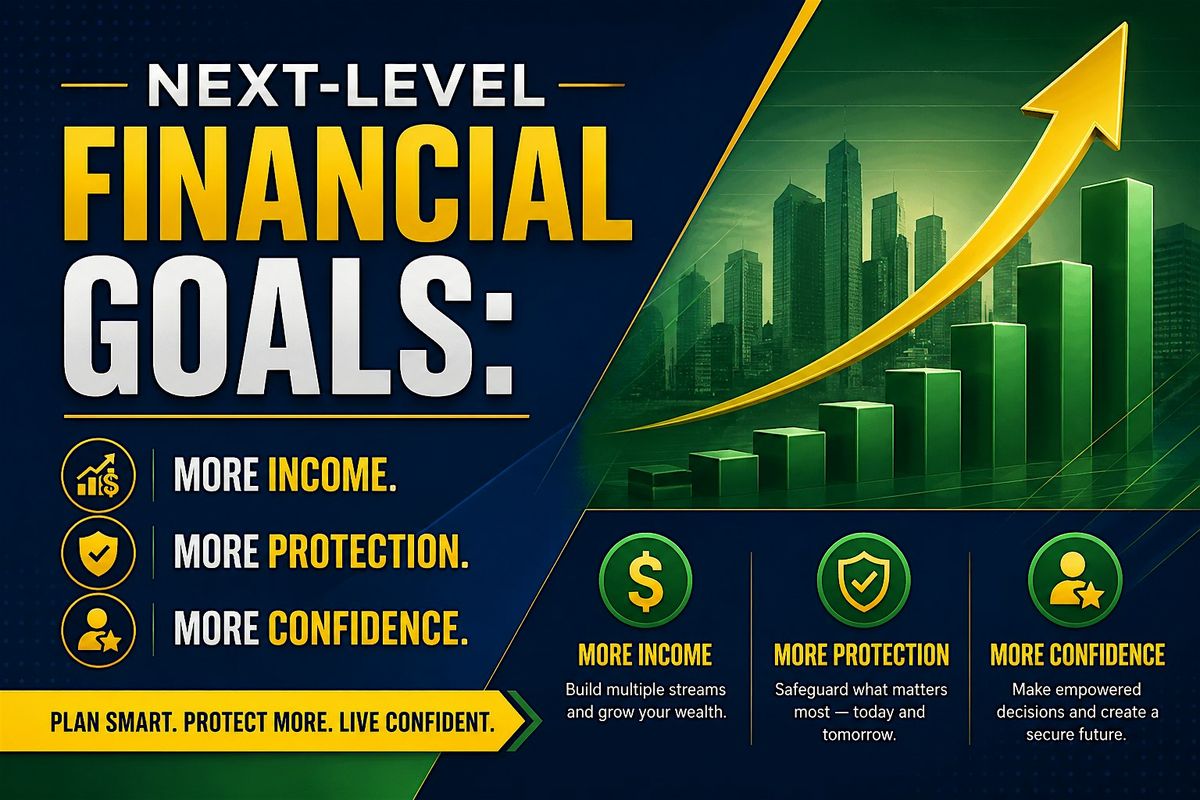 Next-Level Financial Goals: More Income. More Protection. More Confidence.