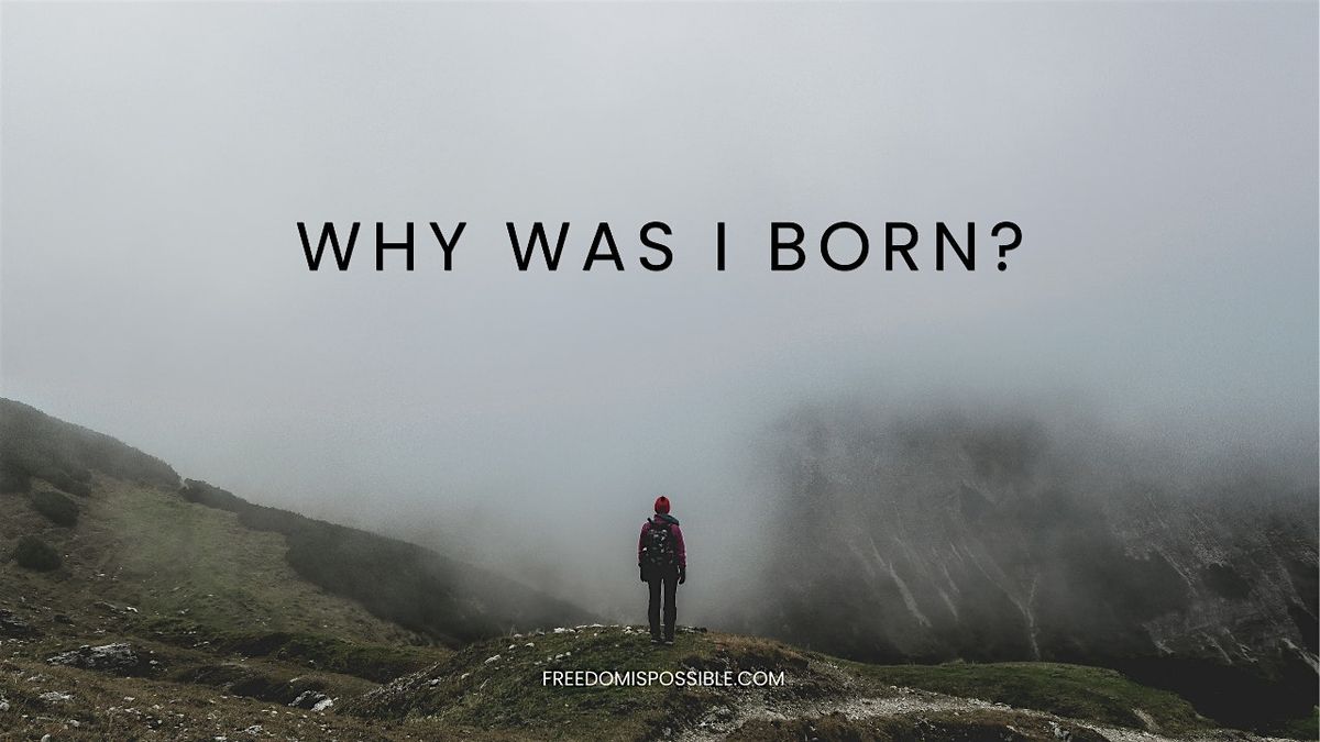 Why was I born?