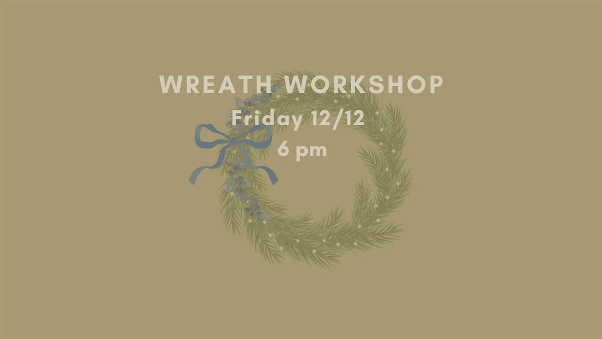 Wreath Making Workshop Fri 12.12 @ 6pm {LAST ONE!}