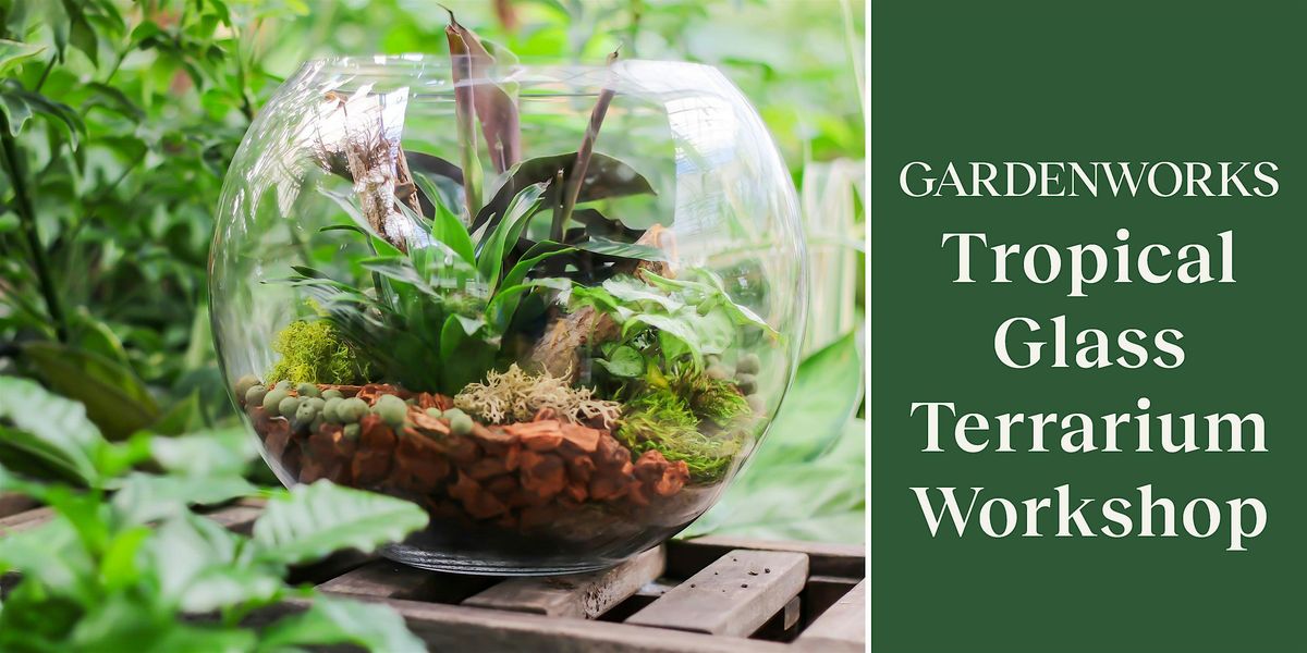 Tropical Glass Terrarium Workshop at GARDENWORKS North Shore