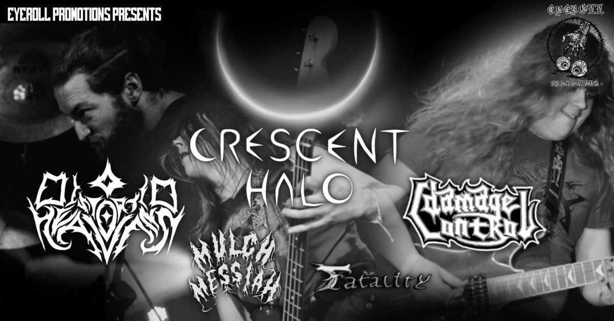 CRESCENT HALO - DISTORTED HEAVENS - MULCH MESSIAH - FATALITY - DAMAGE CONTROL ... (Eye Roll Promotions Presents...)