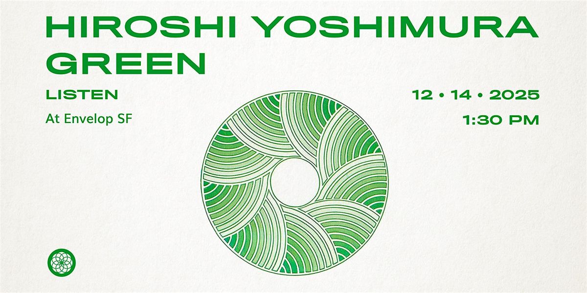 Hiroshi Yoshimura - Green : LISTEN | Envelop SF  (1:30pm)
