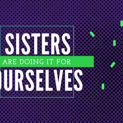 Sisters are doing it for ourselves