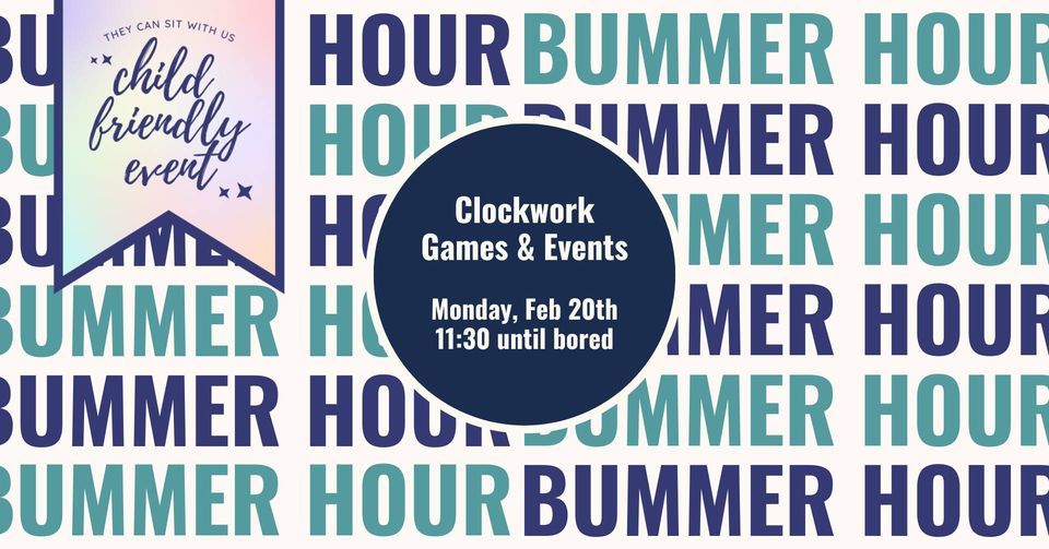 February Bummer Hour Clockwork Games & Events Clockwork Games