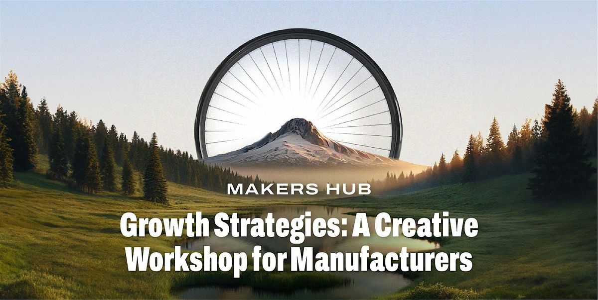 Makers Hub: Growth Strategies - A Creative Workshop for Manufacturers
