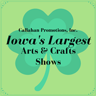 Callahan Promotions, Inc. Iowa's Largest Arts & Crafts Shows