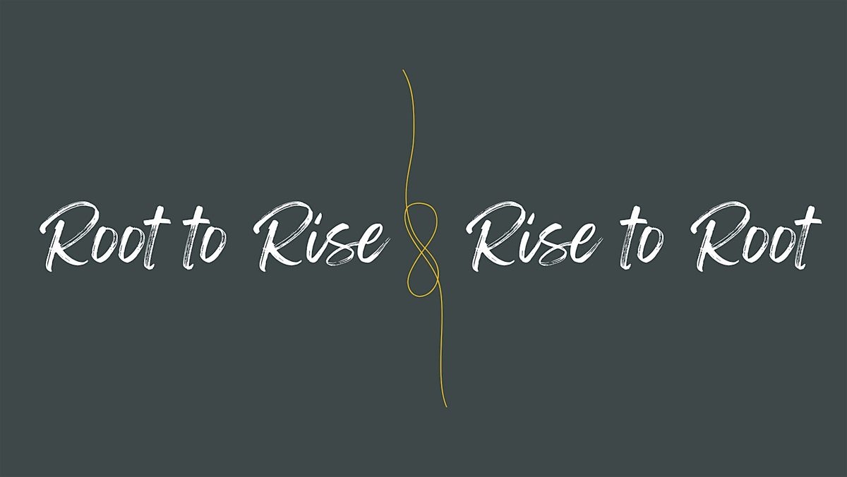 Root to Rise\/ Rise to Root