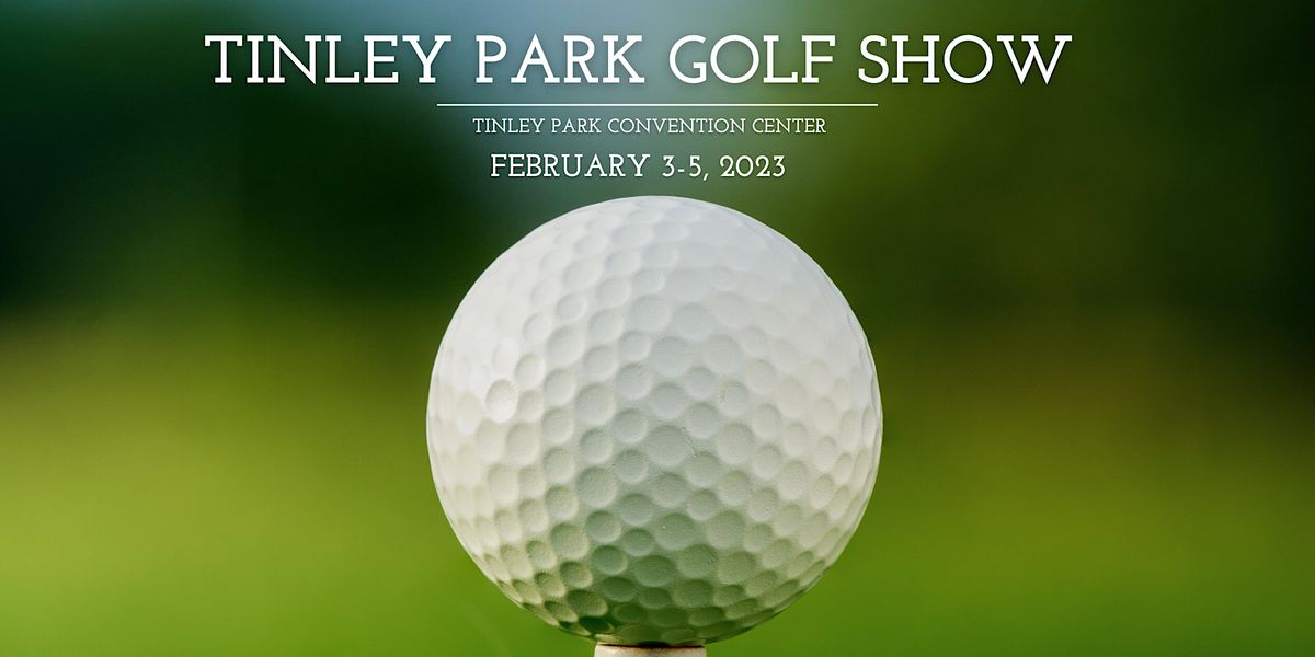 Tinley Park Golf Show Tinley Park Convention Center February 3 to