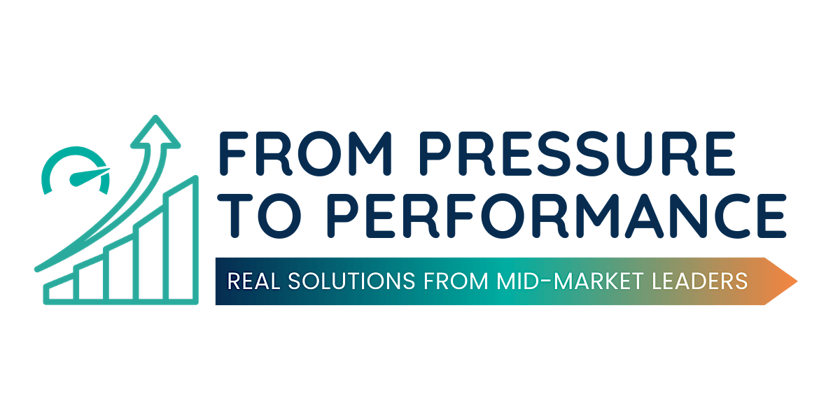 From Pressure to Performance: Real Solutions for Mid-Market Leaders