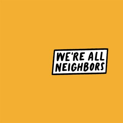 We're All Neighbors