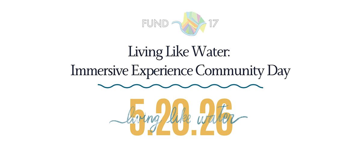 Fund 17's Living Like Water| Immersive Experience Community Day