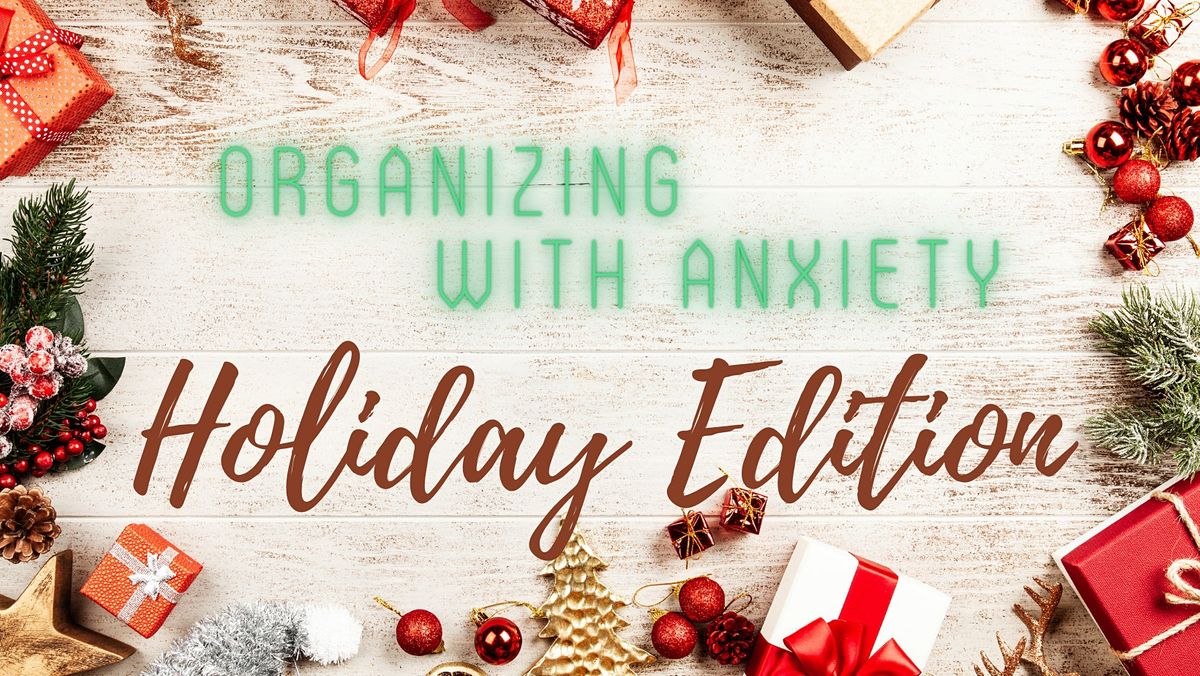 Organizing with Anxiety: Holiday Edition CHI