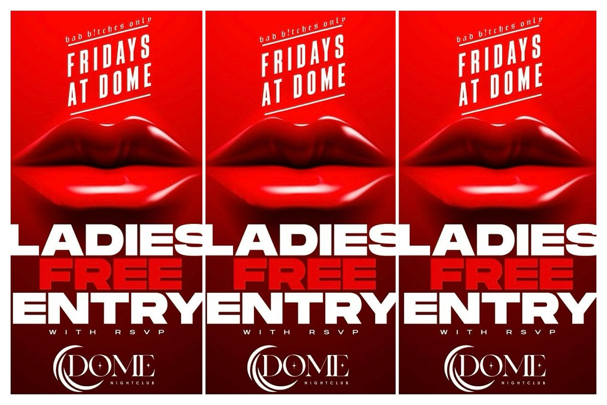 Fridays @ The Dome | Bad B!tches ONLY