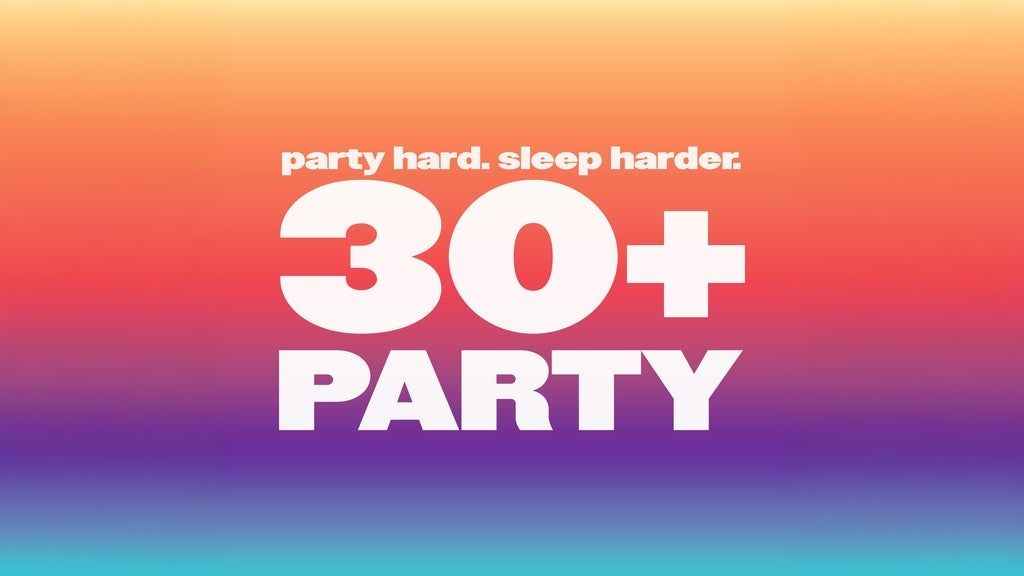THE 30+ PARTY - party hard. sleep harder.
