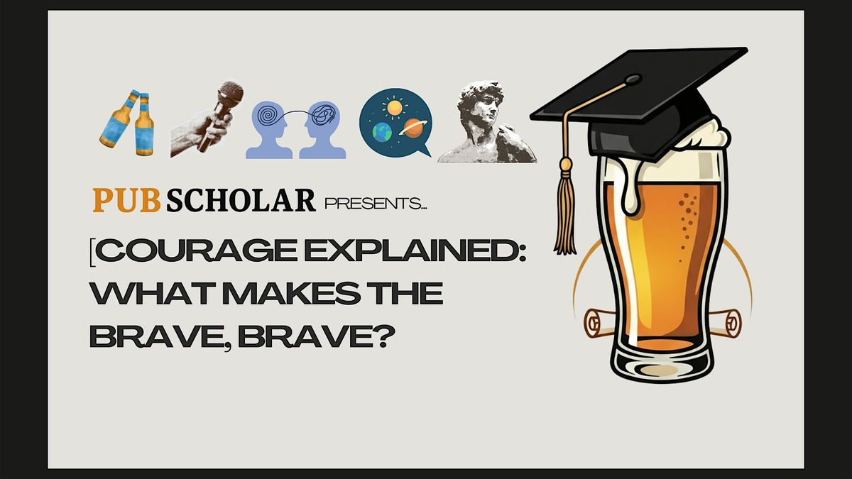 Pub Scholar Presents - "Courage Explained: What Makes the Brave, Brave?"