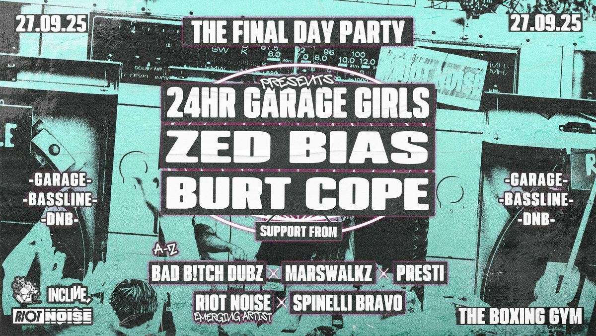FINAL DAY PARTY ft. 24 HR Garage Girls, Zed Bias & Burt Cope! Riot Noise x The Boxing Gym