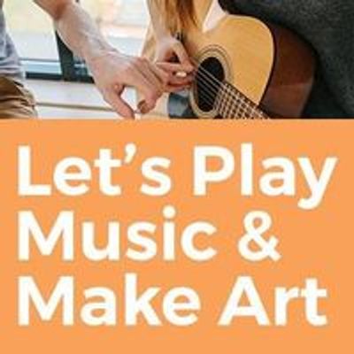 Let's Play Music & Make Art