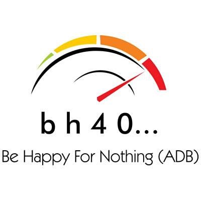 bh40...be happy for nothing...(ADB)