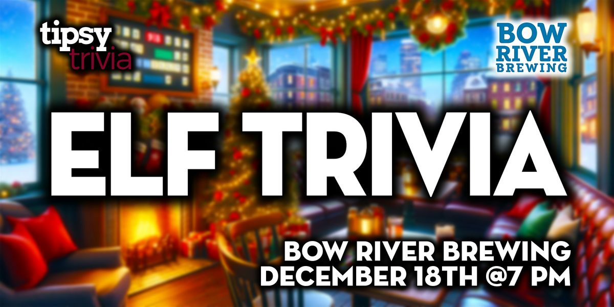 Calgary: Bow River Brewing - Elf Themed Trivia Night - Dec 18, 7pm