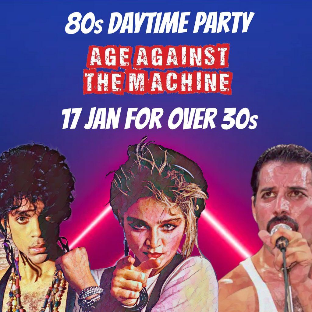 80s SPECIAL: Age Against The Machine Over 30s Daytime Party