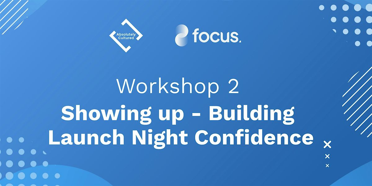Workshop 2: Showing up - Building  Launch Night Confidence