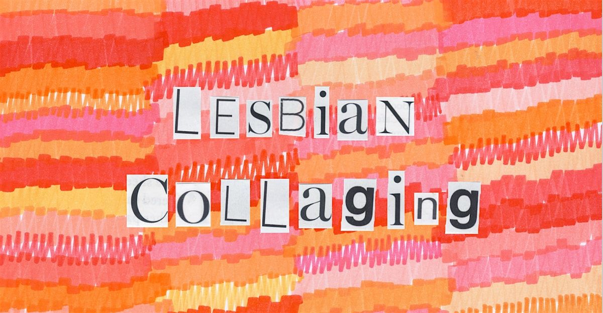 Lesbian Collaging May at Unassigned Gallery