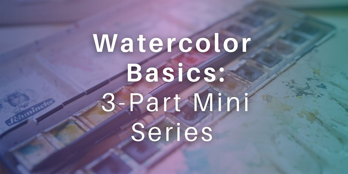 Watercolor Basics: 3-Part Mini Series