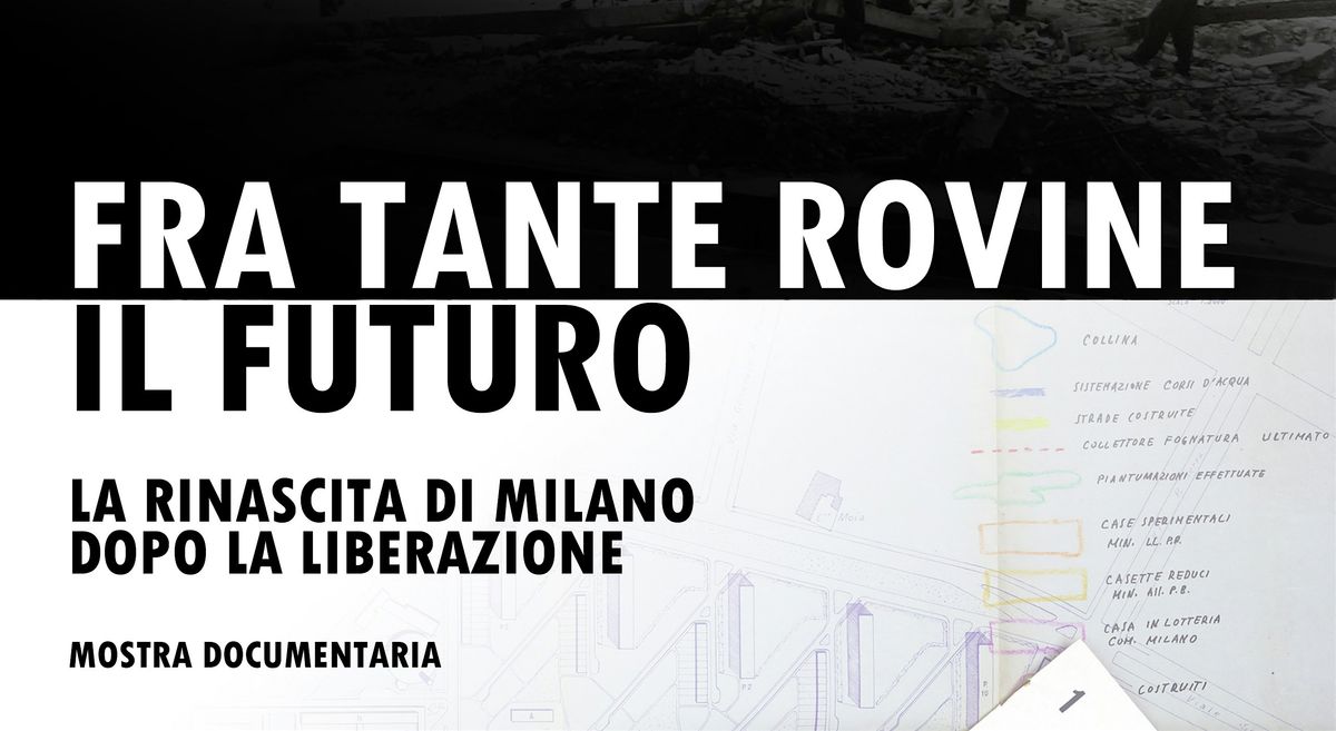 FRA TANTE ROVINE, IL FUTURO. La rinascita di Milano dopo la Liberazione