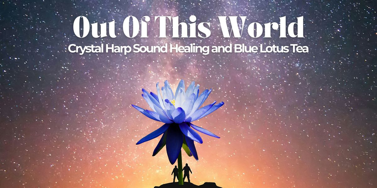 Out of world:Blue Lotus Tea + Crystal Harp Sound Healing