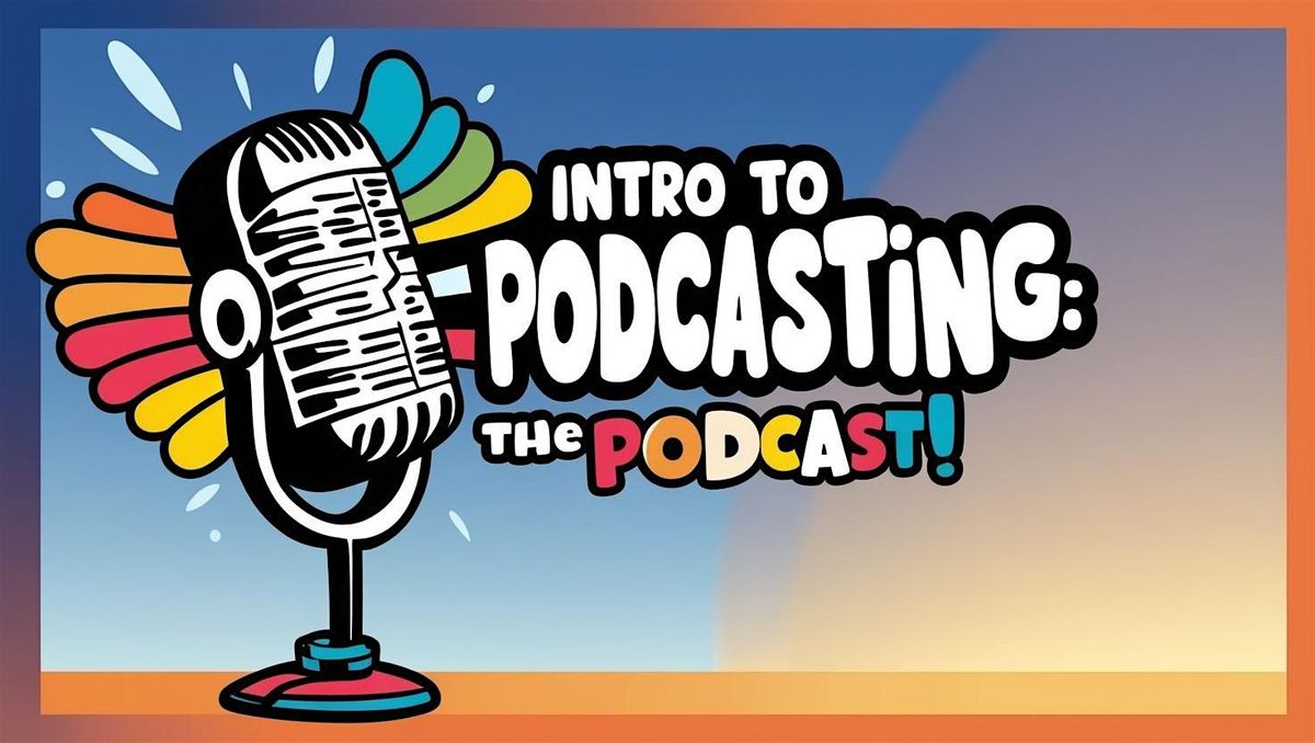 Intro to Podcasting: The Podcast!