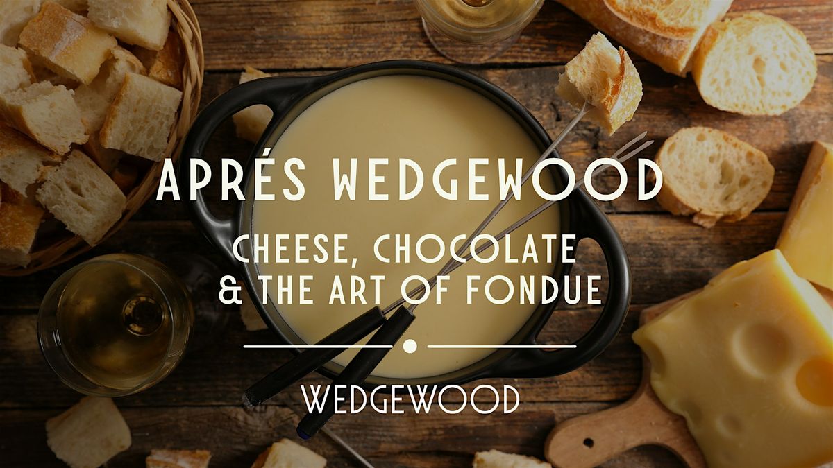 Apr\u00e9s Wedgewood: Cheese, Chocolate & the Art of Fondue