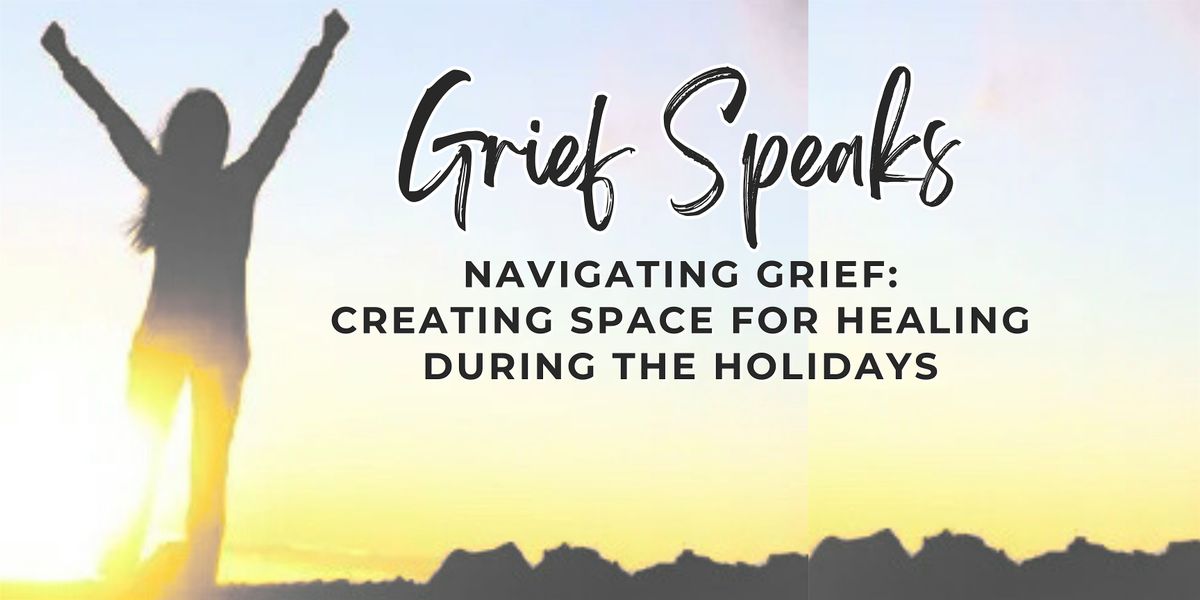 Grief Speaks: CREATING SPACE FOR HEALING DURING THE HOLIDAYS