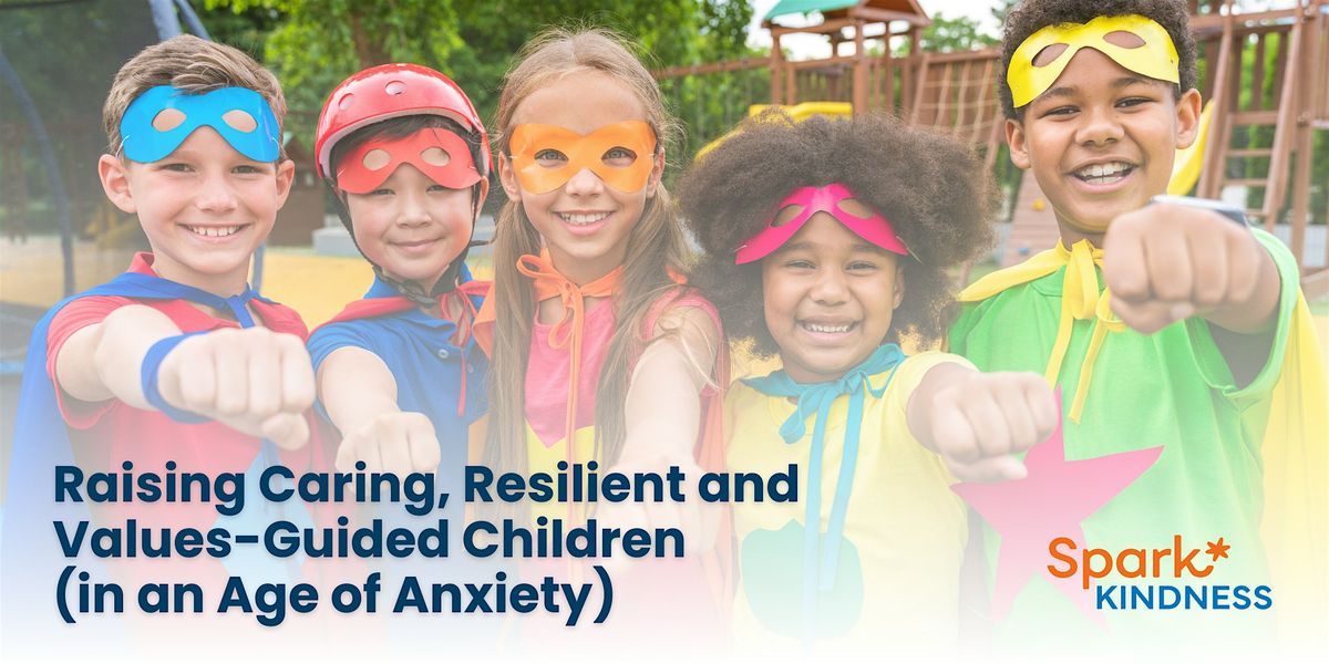 Raising Caring, Resilient and Values-Guided Children (in an Age of Anxiety)