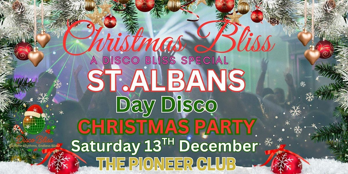 CHRISTMAS BLISS DAYTIME DISCO \u2013 ST ALBANS \u2013 SATURDAY 13th DEC