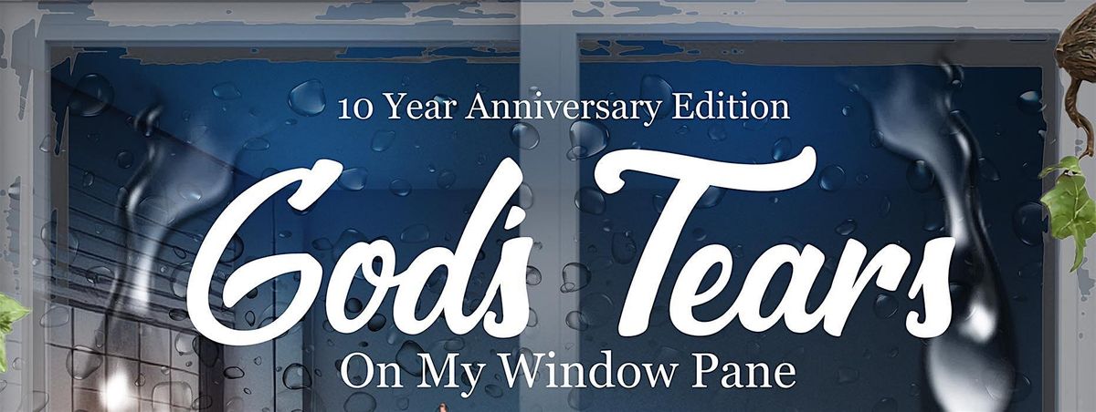 "God's Tears on my Window Pane" 10 year Anniversary Edition