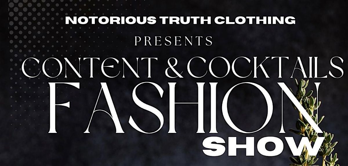 NOTORIOUS TRUTH PRESENTS: CONTENT & COCKTAILS FASHION SHOW