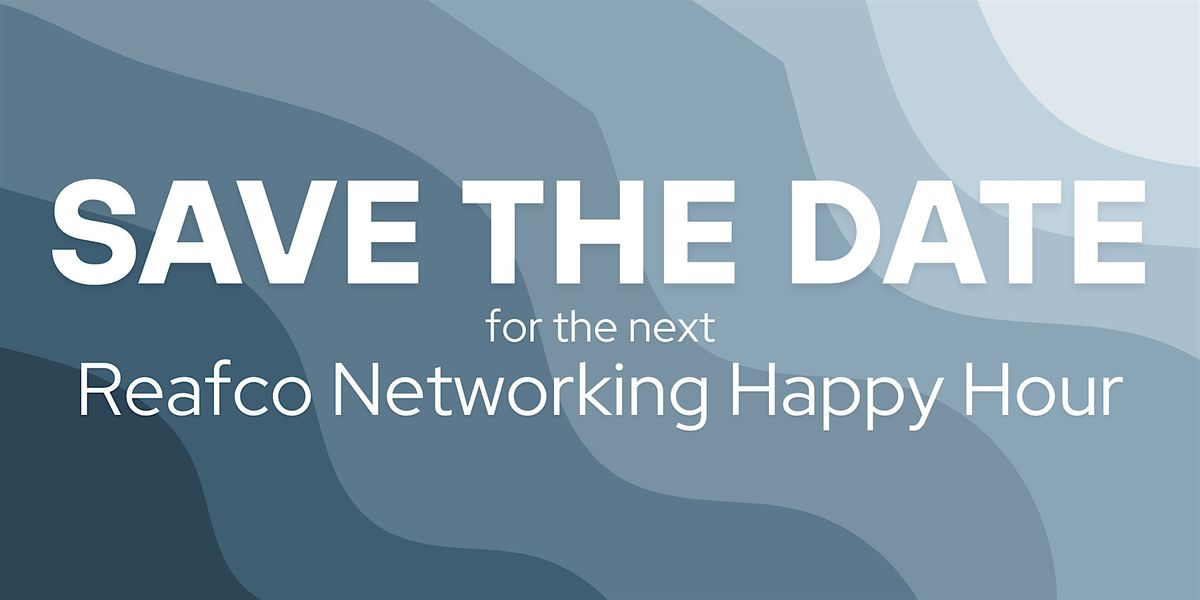 SAVE THE DATE! Reafco's Networking Happy Hour!