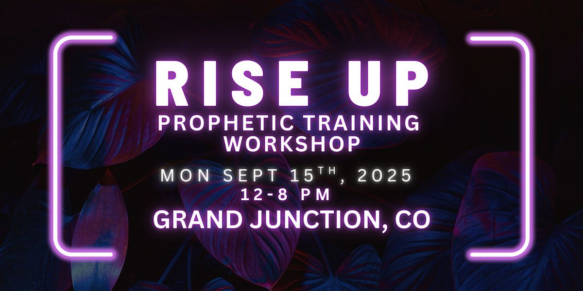 RISE UP - FREE Prophetic Training Workshop GRAND JUNCTION, COLORADO