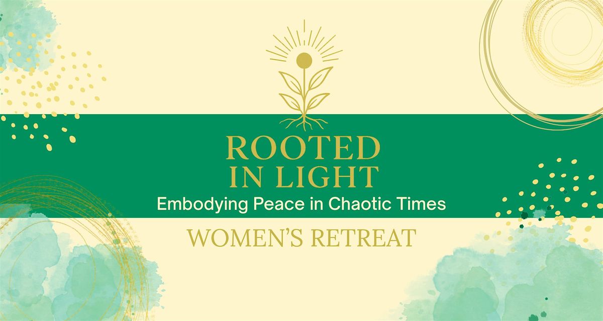 Rooted In Light \u2014 Embodying Peace in Chaotic Times \u2014 Women's Retreat