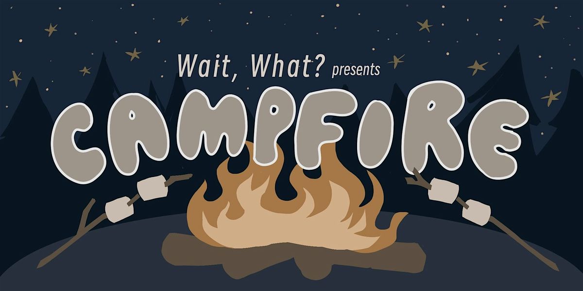 Wait, What? Presents Campfire