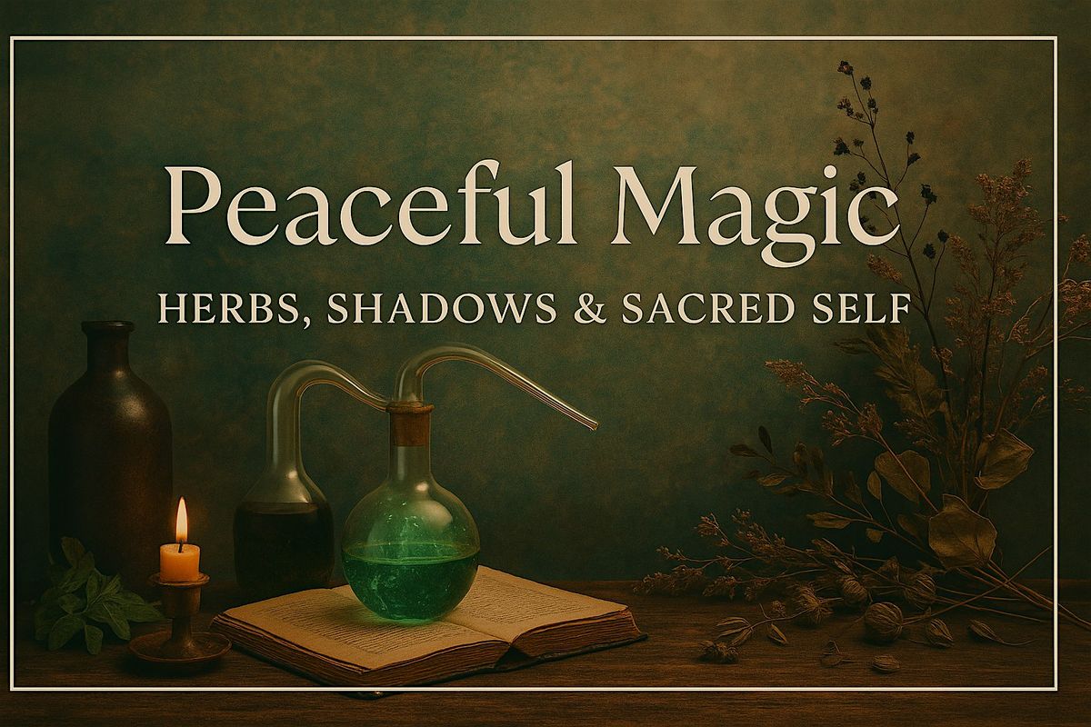 Peaceful Magic: Herbs, Shadows & Sacred Self Workshop 3 of 3
