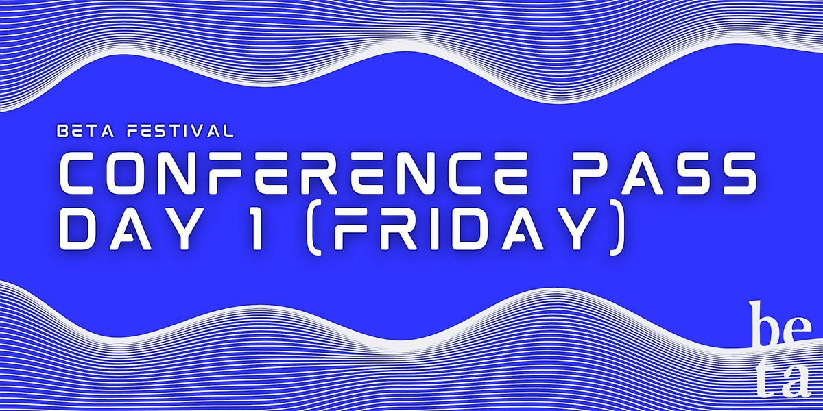 Beta Festival Conference Pass - Day 1 (Friday)