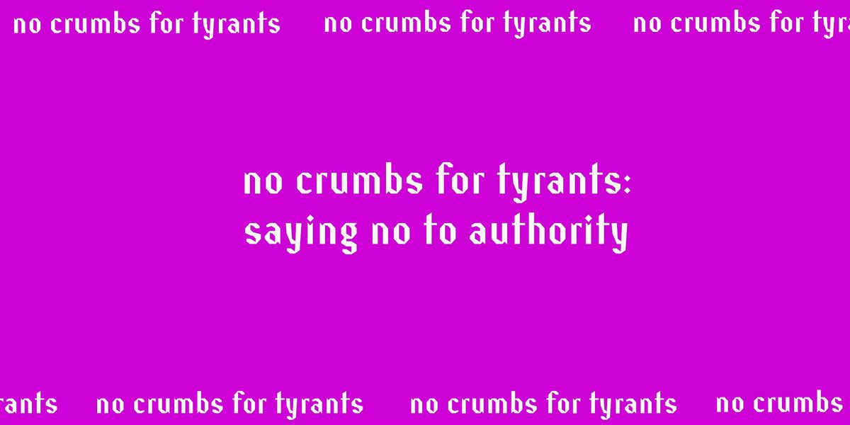 No Crumbs for Tyrants: Saying No to Authority