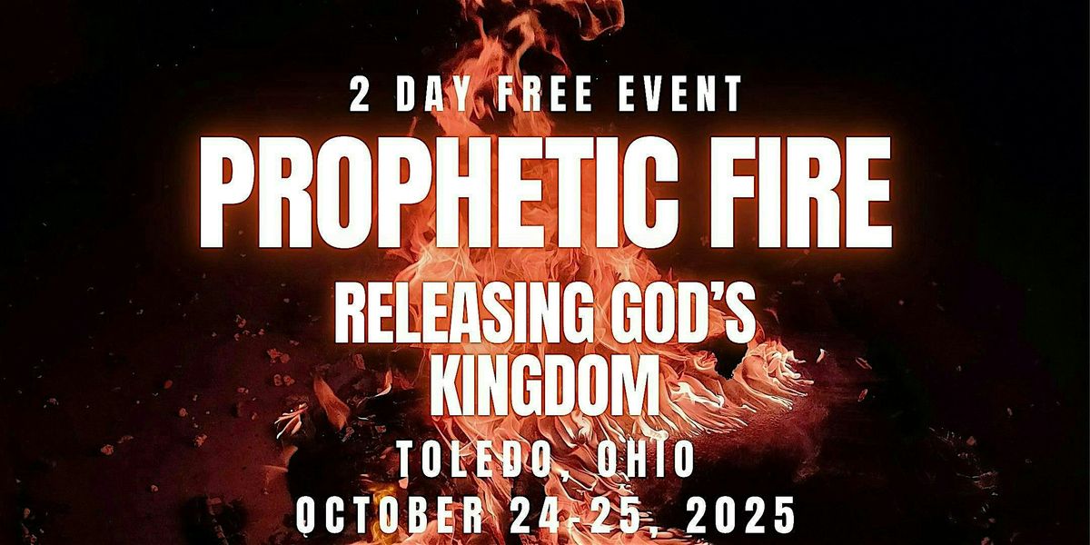 PROPHETIC FIRE: Releasing God\u2019s Kingdom 10\/24 THRU 10\/25 TOLEDO, OHIO