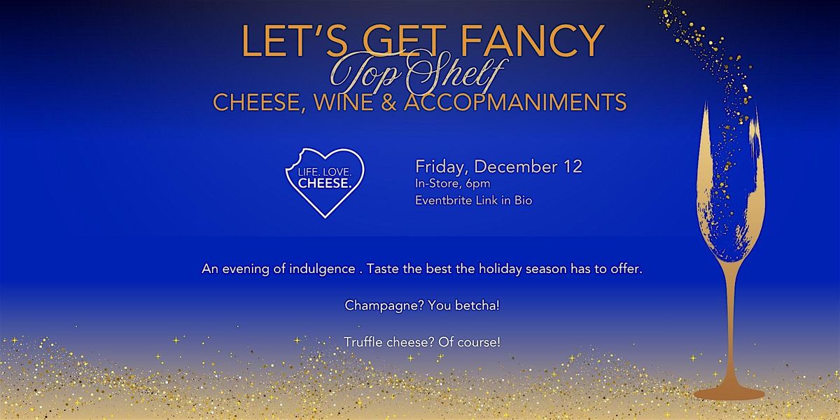 Let's Get Fancy: Top Shelf Cheese, Wine & Accompaniments